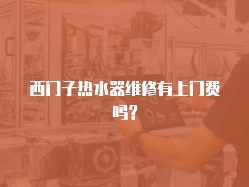 西門子熱水器維修有上門費嗎？