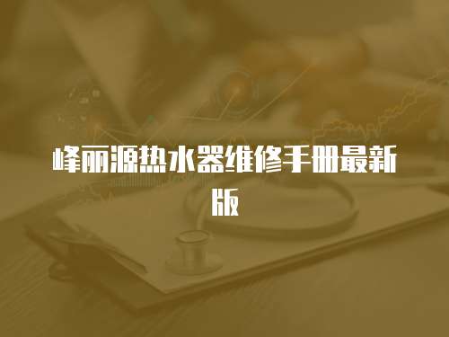 峰麗源熱水器維修手冊最新版