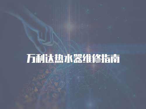 萬(wàn)利達(dá)熱水器維修指南