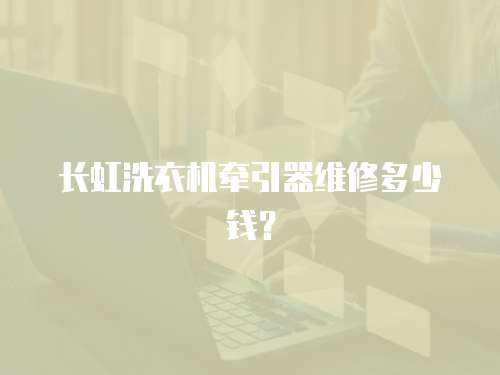 長虹洗衣機(jī)牽引器維修多少錢？