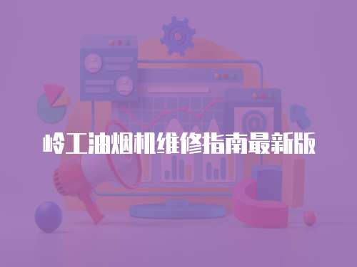 嶺工油煙機(jī)維修指南最新版