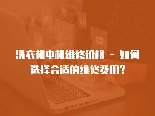 洗衣機電機維修價格 - 如何選擇合適的維修費用？