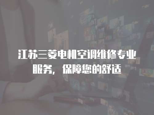江蘇三菱電機(jī)空調(diào)維修專業(yè)服務(wù)，保障您的舒適