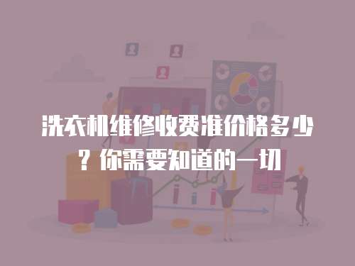 洗衣機維修收費準價格多少？你需要知道的一切