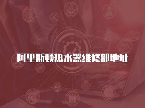 阿里斯頓熱水器維修部地址