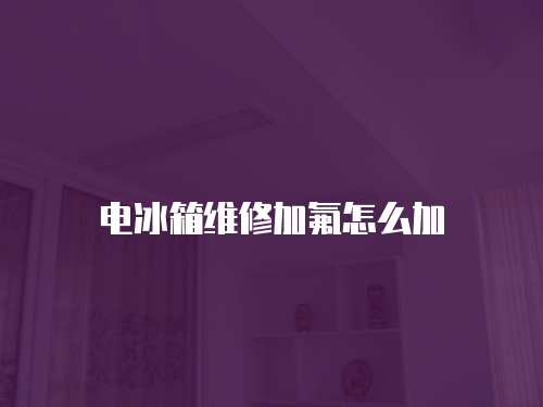 電冰箱維修加氟怎么加