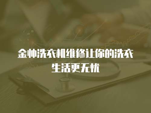 金帥洗衣機維修讓你的洗衣生活更無憂