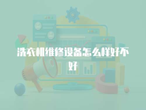洗衣機維修設(shè)備怎么樣好不好