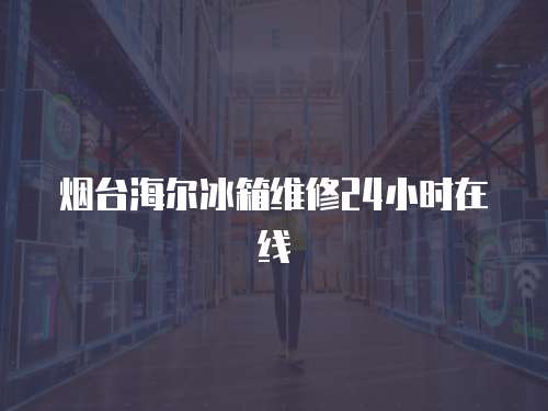 煙臺海爾冰箱維修24小時在線