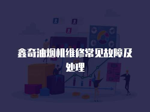 鑫奇油煙機維修常見故障及處理