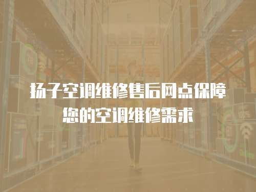 揚(yáng)子空調(diào)維修售后網(wǎng)點(diǎn)保障您的空調(diào)維修需求
