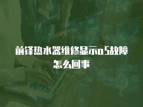 前鋒熱水器維修顯示a5故障怎么回事