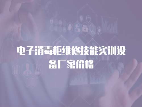 電子消毒柜維修技能實訓設備廠家價格