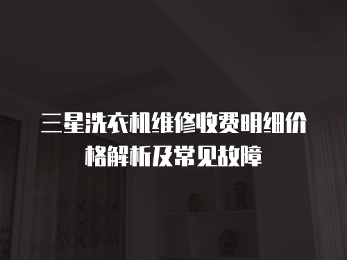 三星洗衣機維修收費明細價格解析及常見故障