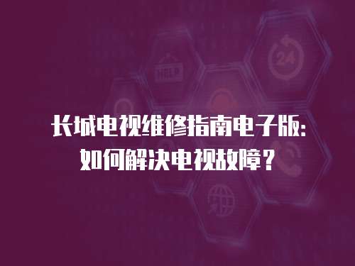 長城電視維修指南電子版：如何解決電視故障？