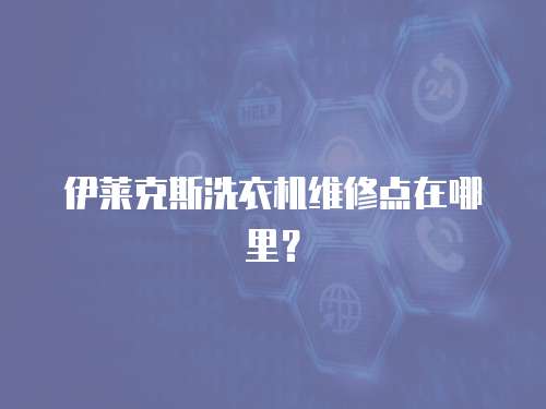 伊萊克斯洗衣機維修點在哪里？