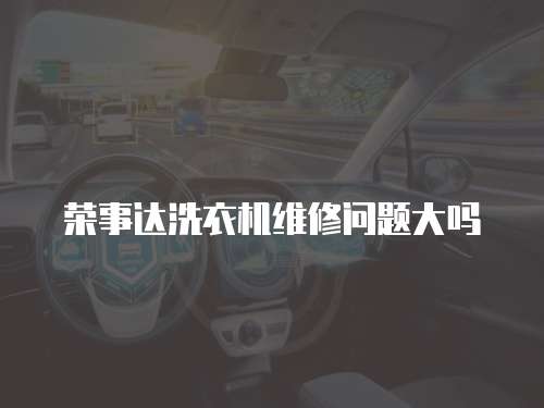 榮事達洗衣機維修問題大嗎