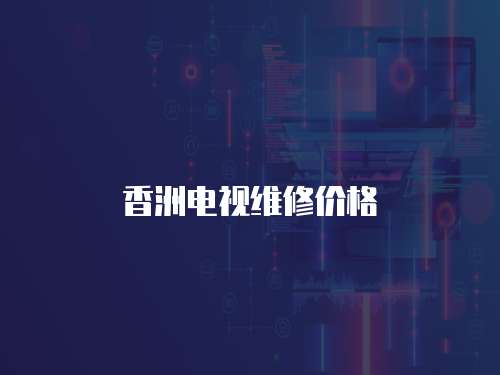香洲電視維修價格