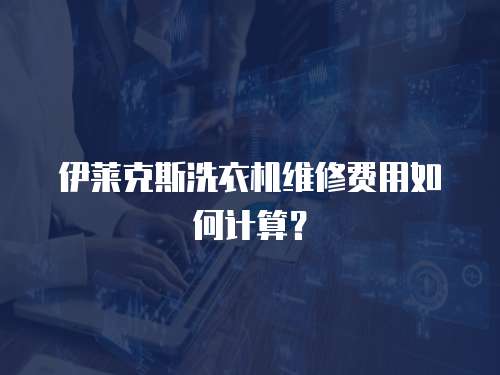 伊萊克斯洗衣機維修費用如何計算？
