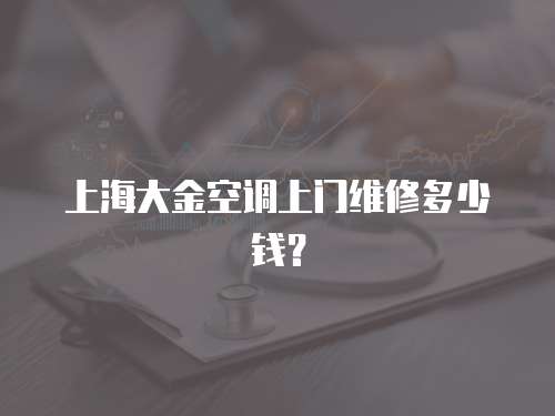 上海大金空調(diào)上門維修多少錢？