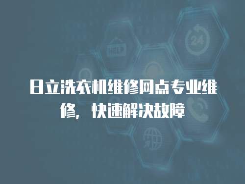 日立洗衣機維修網(wǎng)點專業(yè)維修，快速解決故障