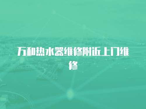 萬和熱水器維修附近上門維修