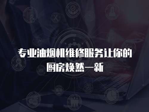 專業油煙機維修服務讓你的廚房煥然一新