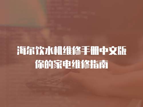 海爾飲水機維修手冊中文版你的家電維修指南