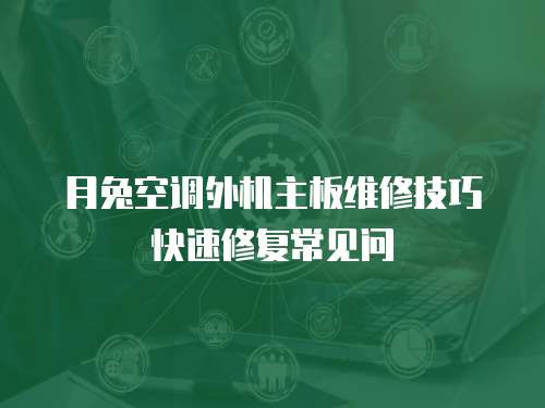 月兔空調外機主板維修技巧快速修復常見問