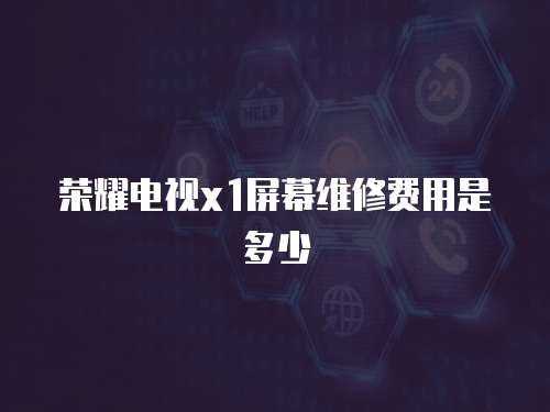 榮耀電視x1屏幕維修費用是多少