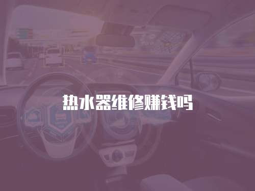 熱水器維修賺錢嗎