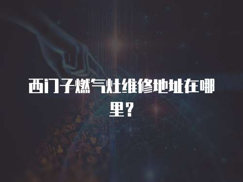 西門子燃氣灶維修地址在哪里？