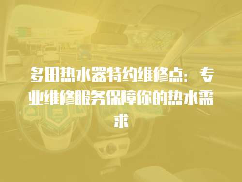 多田熱水器特約維修點：專業維修服務保障你的熱水需求