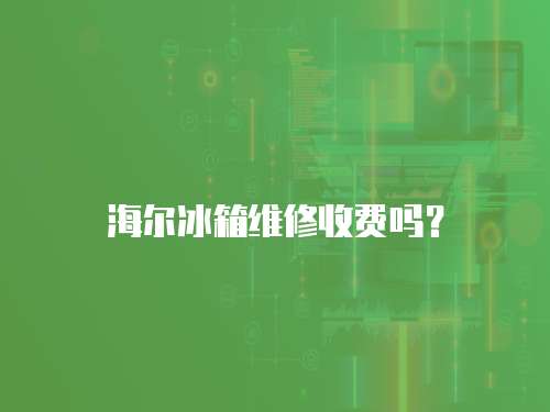 海爾冰箱維修收費嗎？