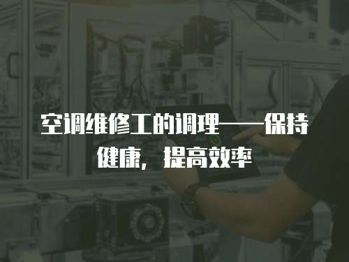 空調維修工的調理——保持健康，提高效率