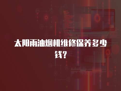 太陽雨油煙機維修保養多少錢？