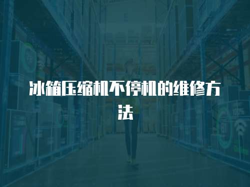 冰箱壓縮機(jī)不停機(jī)的維修方法