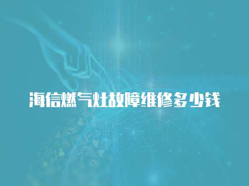 海信燃?xì)庠罟收暇S修多少錢