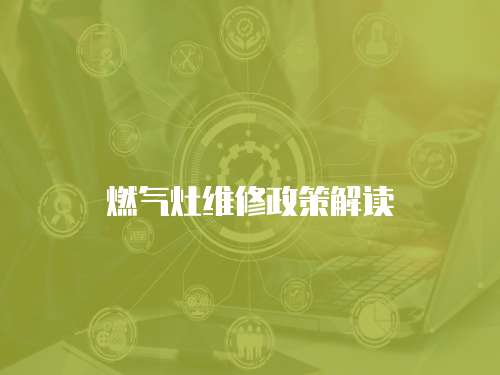 燃?xì)庠罹S修政策解讀