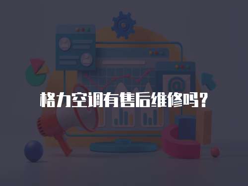 格力空調有售后維修嗎？