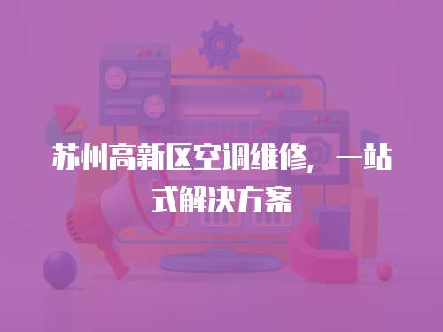 蘇州高新區空調維修，一站式解決方案