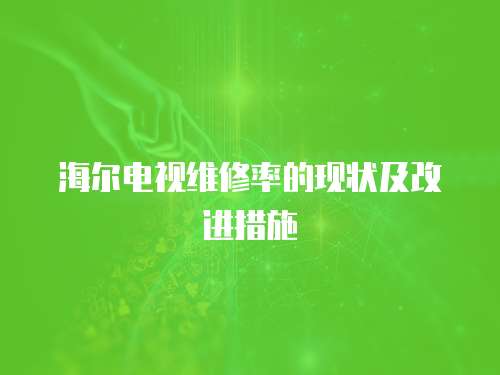 海爾電視維修率的現狀及改進措施