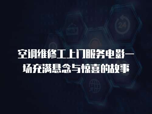 空調維修工上門服務電影一場充滿懸念與驚喜的故事