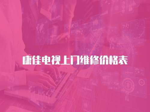 康佳電視上門維修價格表