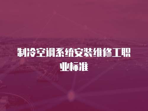 制冷空調系統安裝維修工職業標準