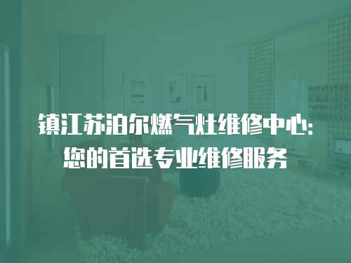 鎮江蘇泊爾燃氣灶維修中心：您的首選專業維修服務