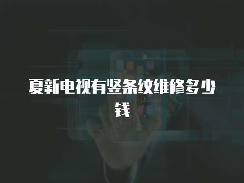 夏新電視有豎條紋維修多少錢