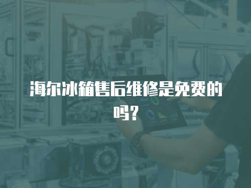 海爾冰箱售后維修是免費的嗎？