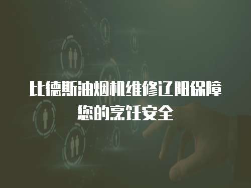 比德斯油煙機維修遼陽保障您的烹飪安全