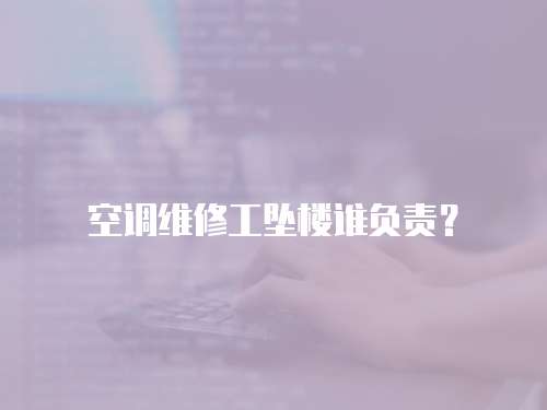 空調維修工墜樓誰負責？
